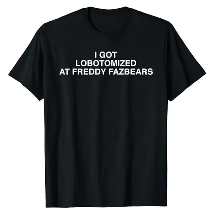 J'ai lobotomisé à Freddy Fazbears T-Shirt mème drôle lettres de personnalité imprimé disant T-Shirt